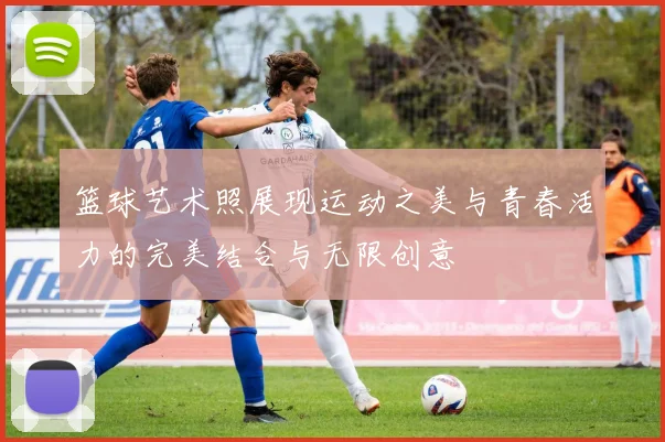 篮球艺术照展现运动之美与青春活力的完美结合与无限创意