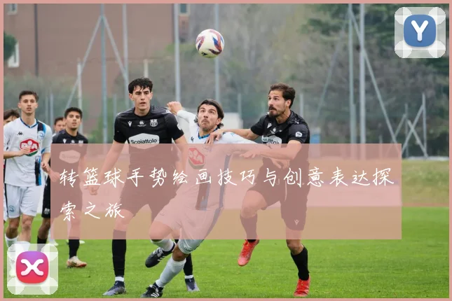 转篮球手势绘画技巧与创意表达探索之旅