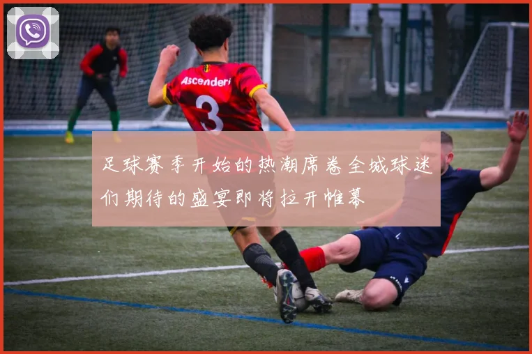 足球赛季开始的热潮席卷全城球迷们期待的盛宴即将拉开帷幕