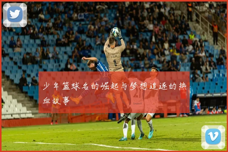 少年篮球名的崛起与梦想追逐的热血故事