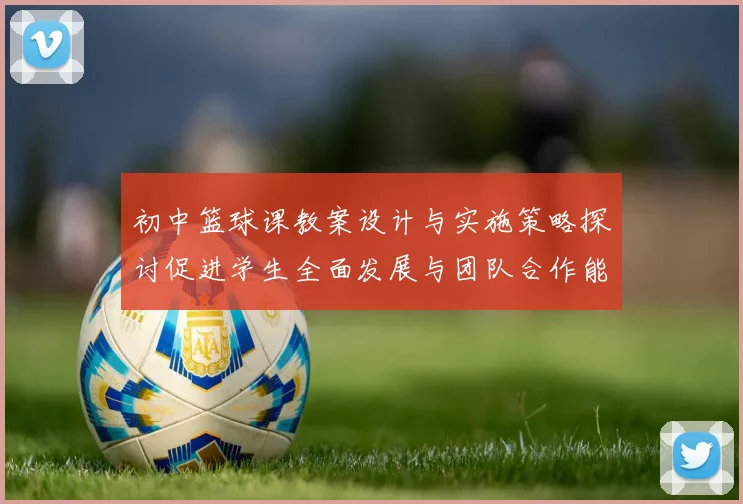 初中篮球课教案设计与实施策略探讨促进学生全面发展与团队合作能力提升