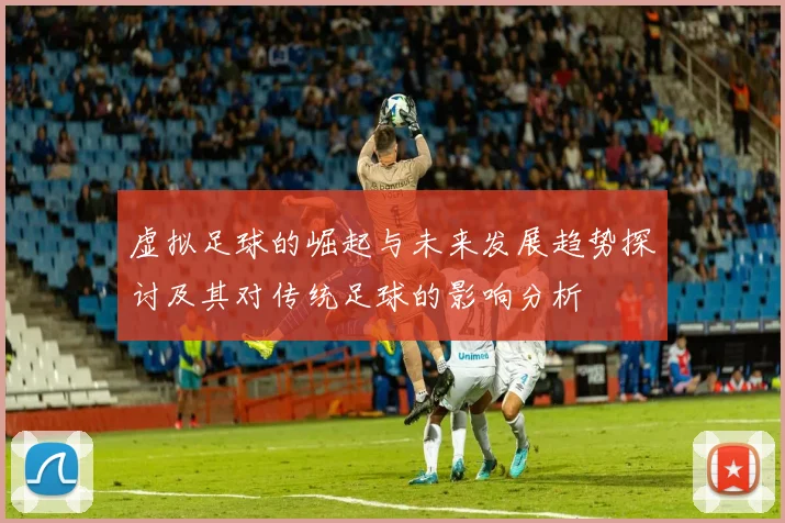 虚拟足球的崛起与未来发展趋势探讨及其对传统足球的影响分析