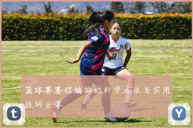 篮球赛赛程编排的科学方法与实用技巧分享