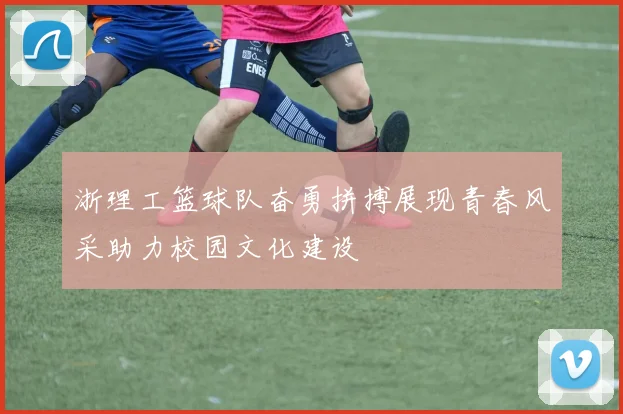 浙理工篮球队奋勇拼搏展现青春风采助力校园文化建设