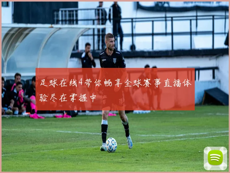 足球在线4带你畅享全球赛事直播体验尽在掌握中